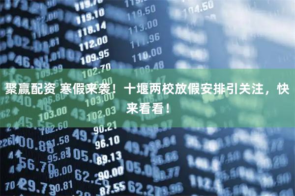 聚赢配资 寒假来袭！十堰两校放假安排引关注，快来看看！