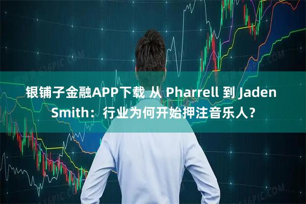 银铺子金融APP下载 从 Pharrell 到 Jaden Smith：行业为何开始押注音乐人？