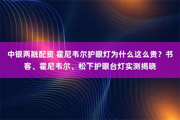 中银两融配资 霍尼韦尔护眼灯为什么这么贵？书客、霍尼韦尔、松下护眼台灯实测揭晓