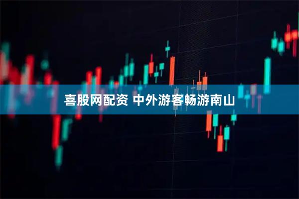 喜股网配资 中外游客畅游南山